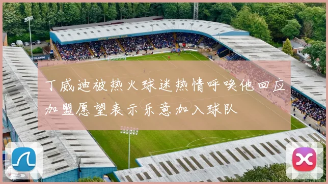 丁威迪被热火球迷热情呼唤他回应加盟愿望表示乐意加入球队